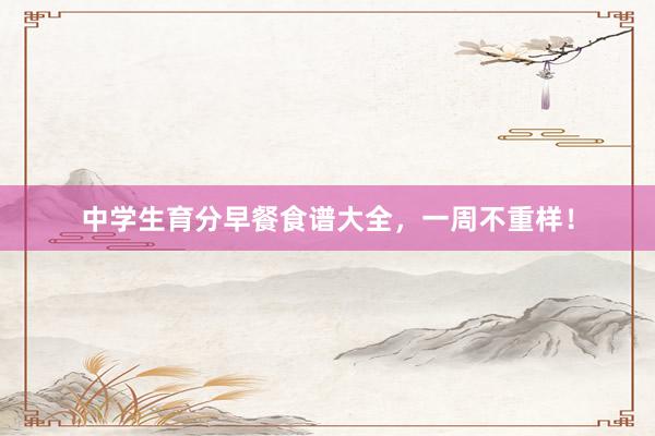 中学生育分早餐食谱大全，一周不重样！