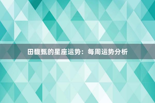 田馥甄的星座运势：每周运势分析