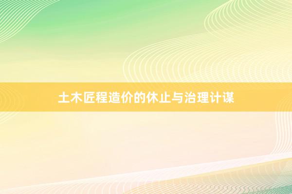 土木匠程造价的休止与治理计谋