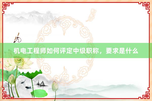机电工程师如何评定中级职称，要求是什么