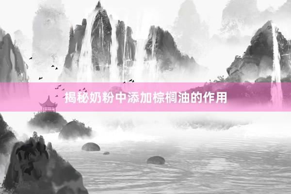 揭秘奶粉中添加棕榈油的作用